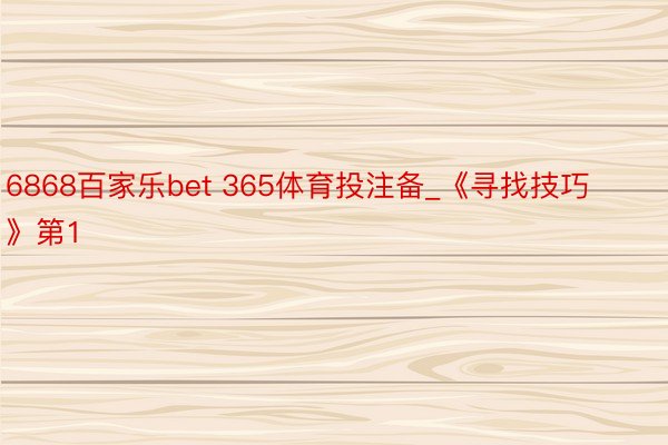 6868百家乐bet 365体育投注备_《寻找技巧》第1