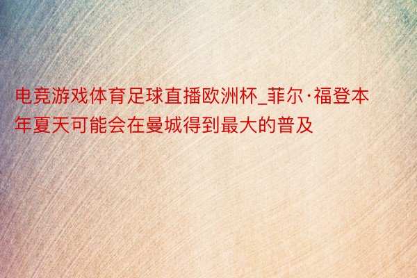 电竞游戏体育足球直播欧洲杯_菲尔·福登本年夏天可能会在曼城得到最大的普及