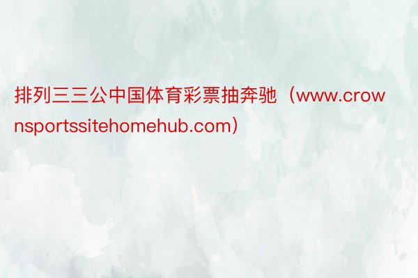 排列三三公中国体育彩票抽奔驰（www.crownsportssitehomehub.com）