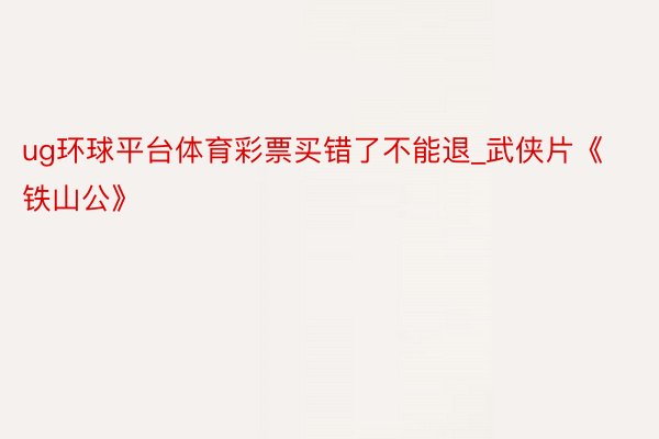 ug环球平台体育彩票买错了不能退_武侠片《铁山公》