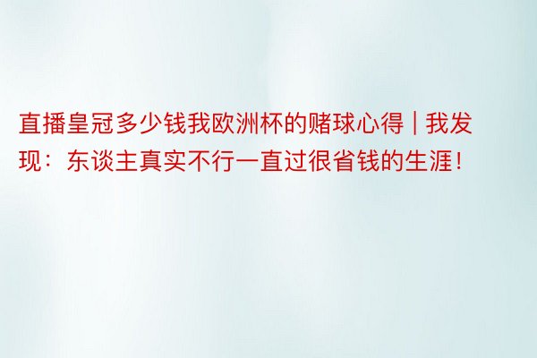 直播皇冠多少钱我欧洲杯的赌球心得 | 我发现：东谈主真实不行一直过很省钱的生涯！