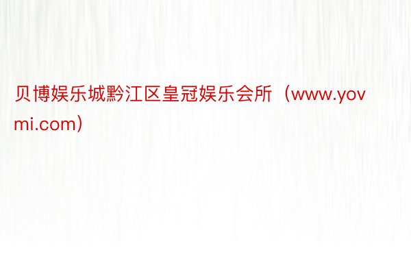 贝博娱乐城黔江区皇冠娱乐会所（www.yovmi.com）