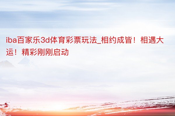 iba百家乐3d体育彩票玩法_相约成皆！相遇大运！精彩刚刚启动
