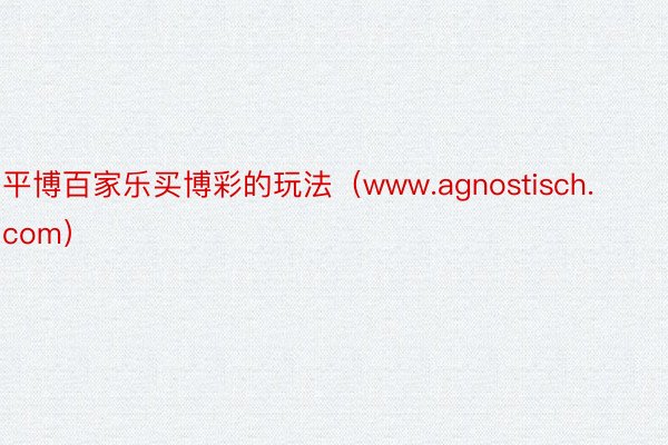 平博百家乐买博彩的玩法（www.agnostisch.com）