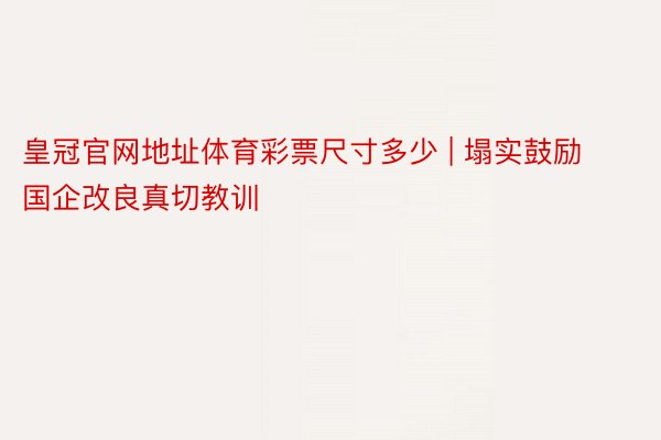 皇冠官网地址体育彩票尺寸多少 | 塌实鼓励国企改良真切教训