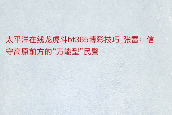 太平洋在线龙虎斗bt365博彩技巧_张雷：信守高原前方的“万能型”民警