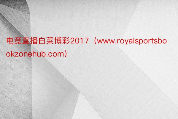 电竞直播白菜博彩2017（www.royalsportsbookzonehub.com）