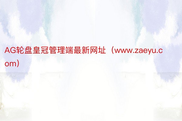 AG轮盘皇冠管理端最新网址（www.zaeyu.com）