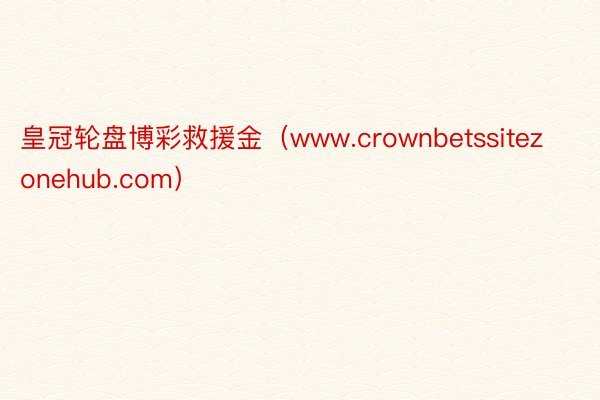 皇冠轮盘博彩救援金（www.crownbetssitezonehub.com）