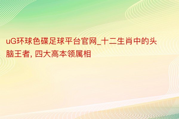 uG环球色碟足球平台官网_十二生肖中的头脑王者, 四大高本领属相
