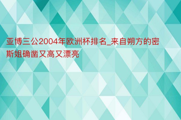 亚博三公2004年欧洲杯排名_来自朔方的密斯姐确凿又高又漂亮