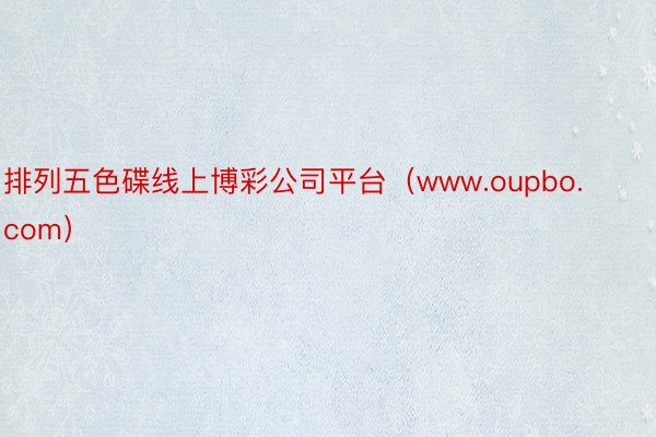 排列五色碟线上博彩公司平台（www.oupbo.com）