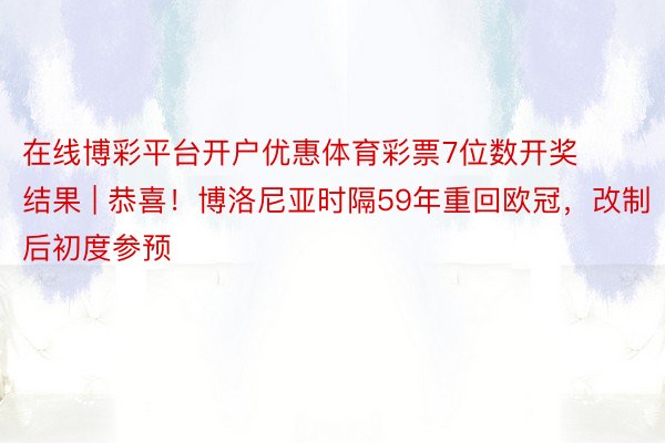 在线博彩平台开户优惠体育彩票7位数开奖结果 | 恭喜！博洛尼亚时隔59年重回欧冠，改制后初度参预