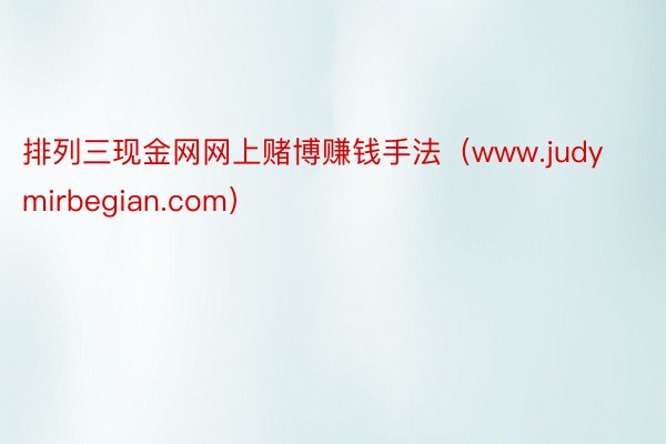 排列三现金网网上赌博赚钱手法（www.judymirbegian.com）