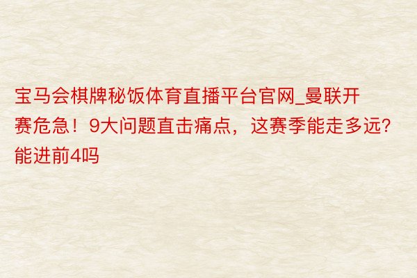 宝马会棋牌秘饭体育直播平台官网_曼联开赛危急！9大问题直击痛点，这赛季能走多远？能进前4吗