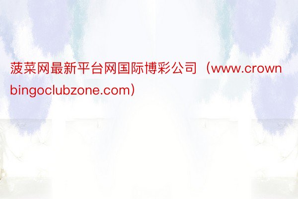菠菜网最新平台网国际博彩公司（www.crownbingoclubzone.com）