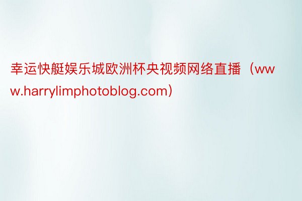 幸运快艇娱乐城欧洲杯央视频网络直播（www.harrylimphotoblog.com）