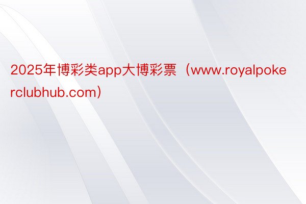 2025年博彩类app大博彩票（www.royalpokerclubhub.com）